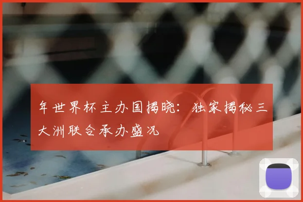 年世界杯主办国揭晓:独家揭秘三大洲联合承办盛况