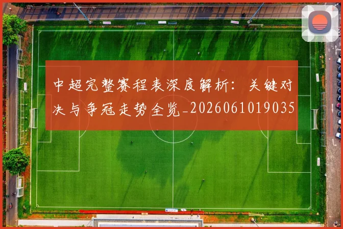 中超完整赛程表深度解析:关键对决与争冠走势全览_20260610190357