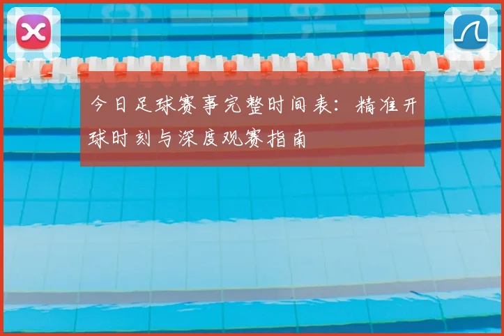 今日足球赛事完整时间表:精准开球时刻与深度观赛指南