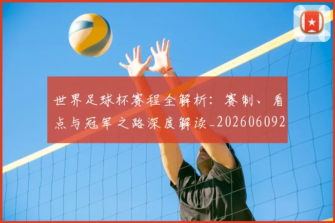 世界足球杯赛程全解析:赛制、看点与冠军之路深度解读_20260609201448
