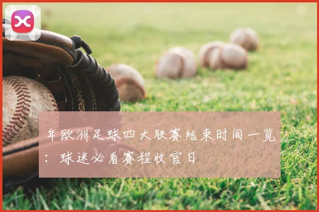 年欧洲足球四大联赛结束时间一览:球迷必看赛程收官日