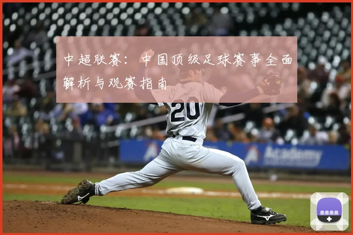 中超联赛:中国顶级足球赛事全面解析与观赛指南