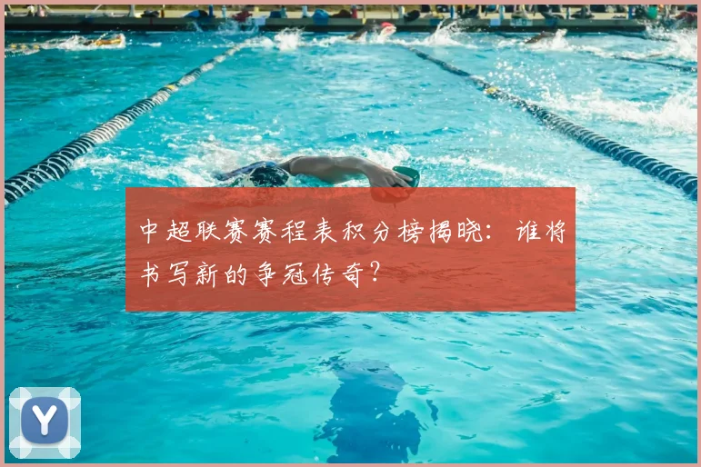 中超联赛赛程表积分榜揭晓：谁将书写新的争冠传奇？