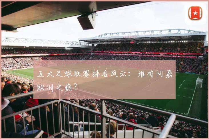 五大足球联赛排名风云:谁将问鼎欧洲之巅?