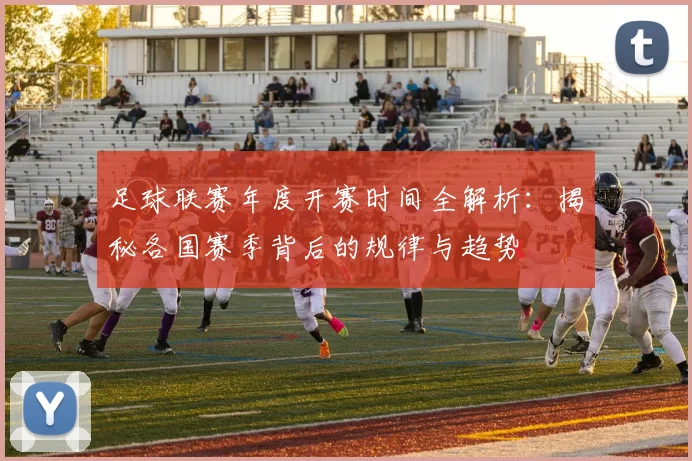 足球联赛年度开赛时间全解析:揭秘各国赛季背后的规律与趋势