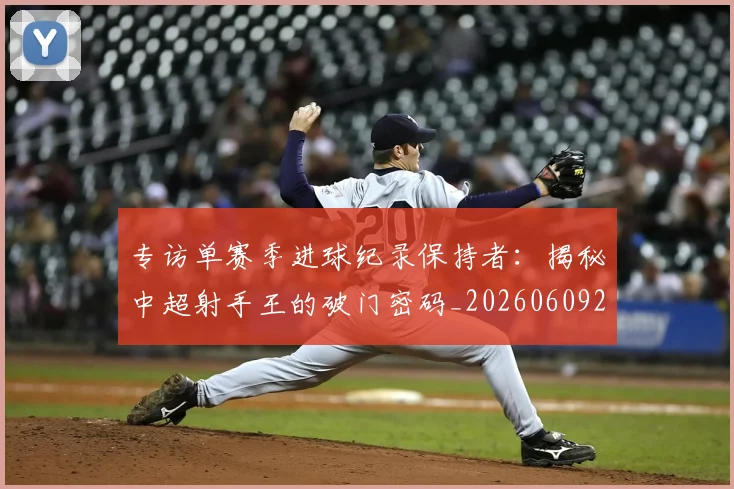 专访单赛季进球纪录保持者：揭秘中超射手王的破门密码_20260609201220