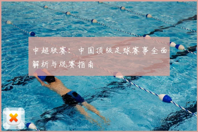 中超联赛：中国顶级足球赛事全面解析与观赛指南