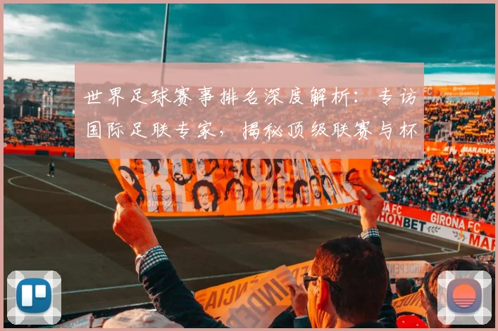 世界足球赛事排名深度解析:专访国际足联专家,揭秘顶级联赛与杯赛的权威评价体系