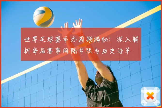 世界足球赛举办周期揭秘:深入解析每届赛事间隔年限与历史沿革