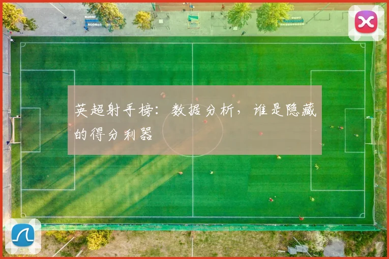 英超射手榜:数据分析,谁是隐藏的得分利器