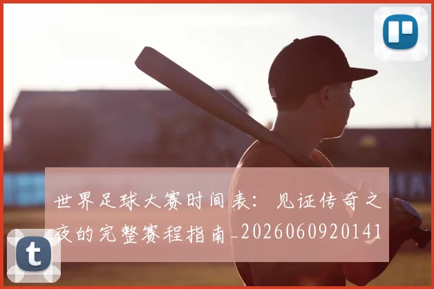 世界足球大赛时间表:见证传奇之夜的完整赛程指南_20260609201418