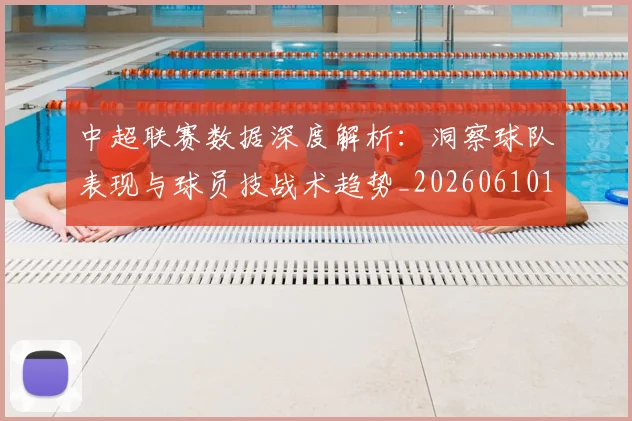 中超联赛数据深度解析:洞察球队表现与球员技战术趋势_20260610190539