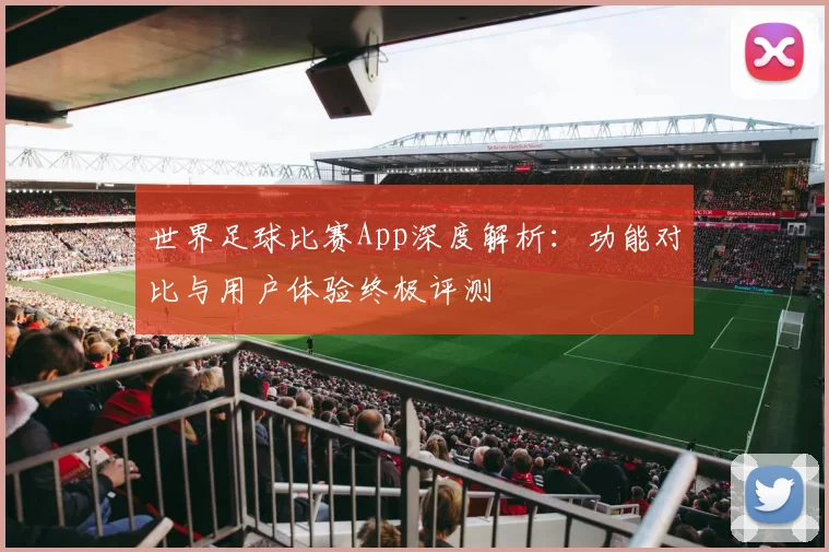 世界足球比赛App深度解析:功能对比与用户体验终极评测