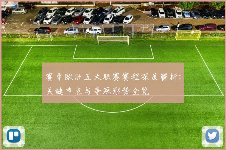 赛季欧洲五大联赛赛程深度解析:关键节点与争冠形势全览