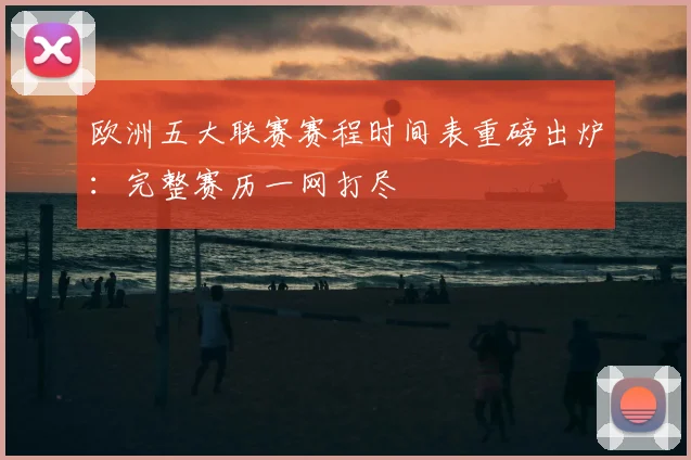 欧洲五大联赛赛程时间表重磅出炉:完整赛历一网打尽