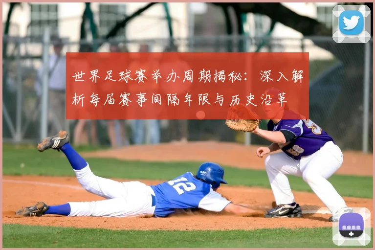 世界足球赛举办周期揭秘:深入解析每届赛事间隔年限与历史沿革