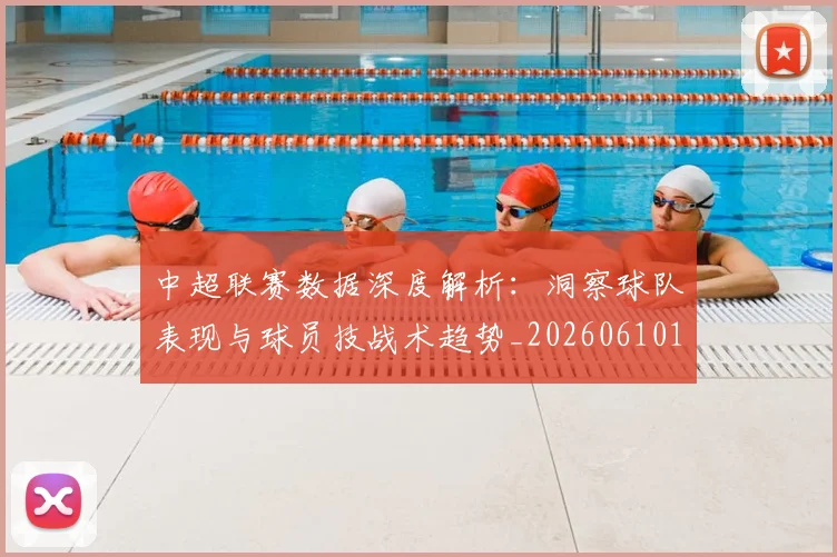 中超联赛数据深度解析：洞察球队表现与球员技战术趋势_20260610190539