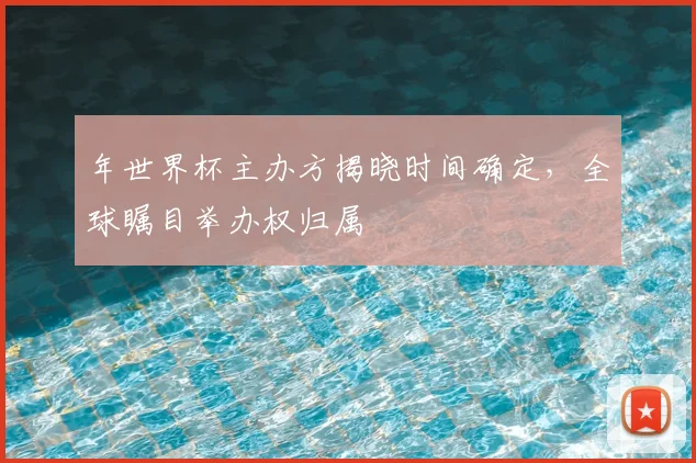 年世界杯主办方揭晓时间确定,全球瞩目举办权归属
