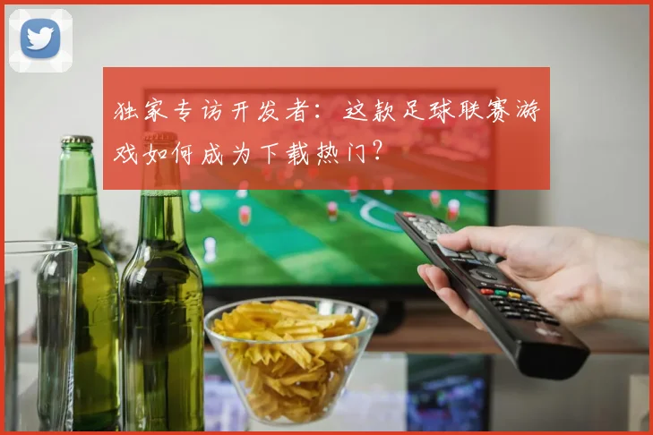 独家专访开发者：这款足球联赛游戏如何成为下载热门？